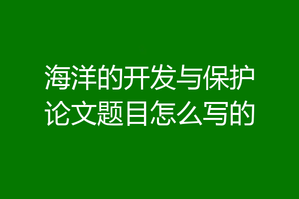 海洋的开发与保护论文题目怎么写的