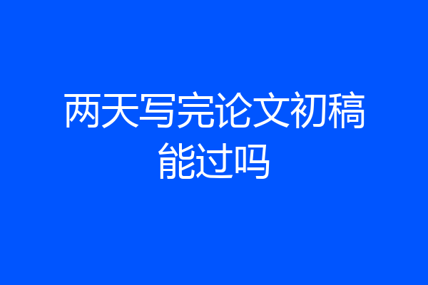 两天写完论文初稿能过吗