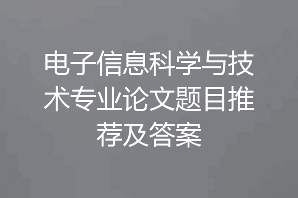 电子信息科学与技术专业论文题目推荐及答案