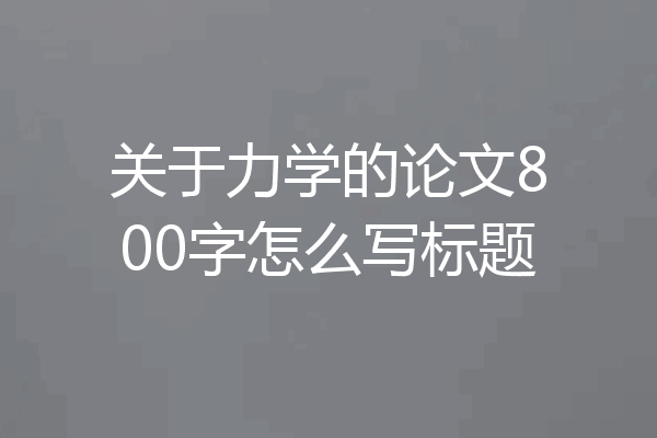 关于力学的论文800字怎么写标题