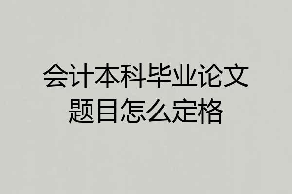 会计本科毕业论文题目怎么定格