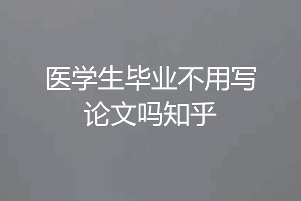 医学生毕业不用写论文吗知乎