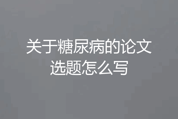 关于糖尿病的论文选题怎么写