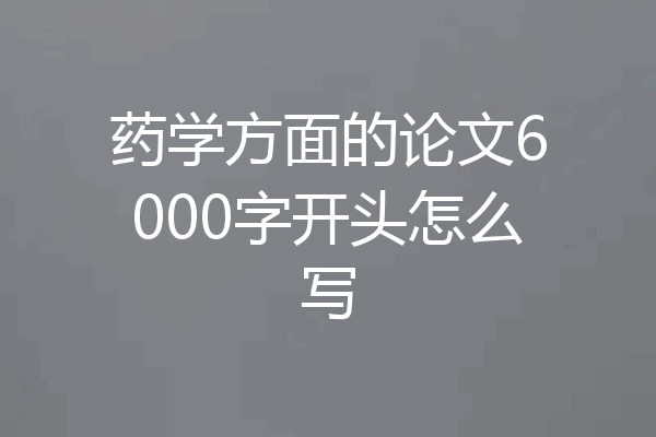 药学方面的论文6000字开头怎么写