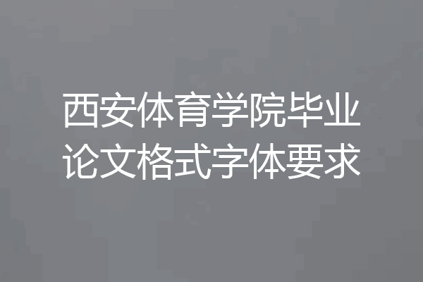 西安体育学院毕业论文格式字体要求