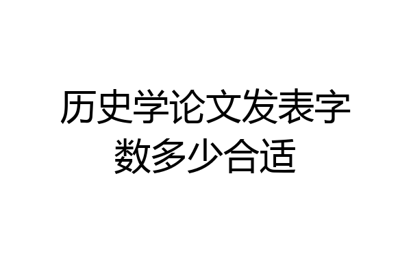 历史学论文发表字数多少合适
