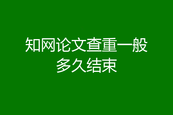 知网论文查重一般多久结束