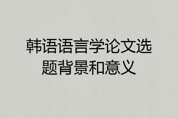 韩语语言学论文选题背景和意义