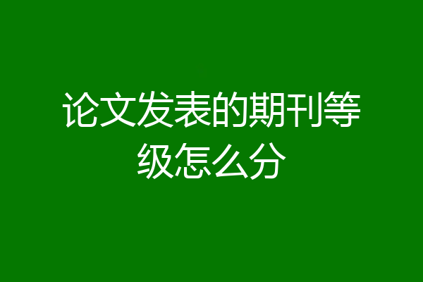 论文发表的期刊等级怎么分