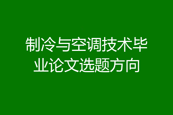 制冷与空调技术毕业论文选题方向