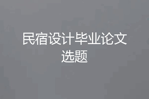 民宿设计毕业论文选题
