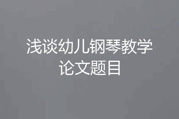 浅谈幼儿钢琴教学论文题目