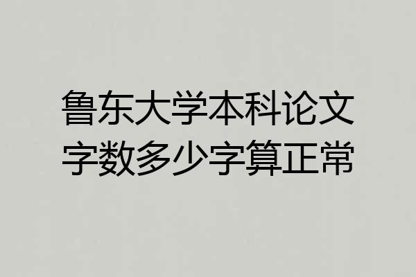 鲁东大学本科论文字数多少字算正常