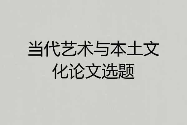 当代艺术与本土文化论文选题