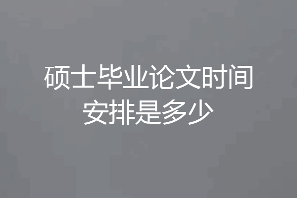 硕士毕业论文时间安排是多少