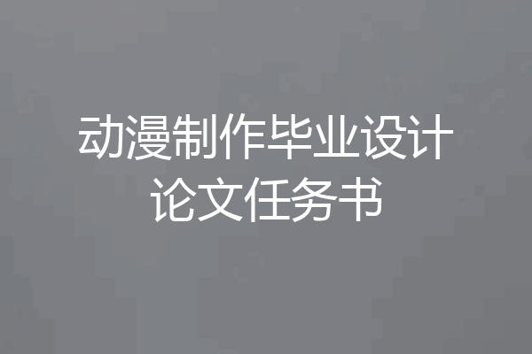 动漫制作毕业设计论文任务书