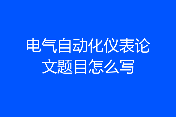 电气自动化仪表论文题目怎么写