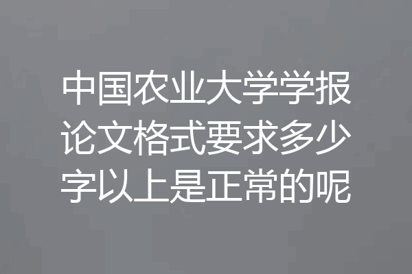 中国农业大学学报论文格式要求多少字以上是正常的呢
