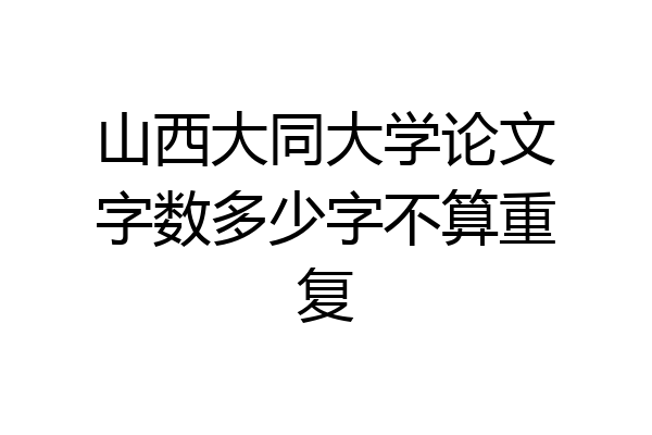 山西大同大学论文字数多少字不算重复