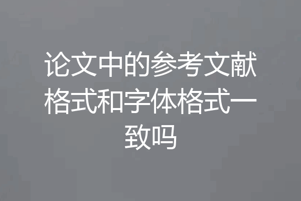 论文中的参考文献格式和字体格式一致吗