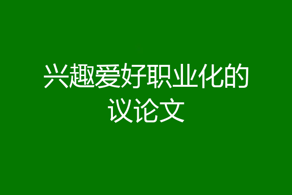 兴趣爱好职业化的议论文