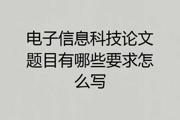 电子信息科技论文题目有哪些要求怎么写