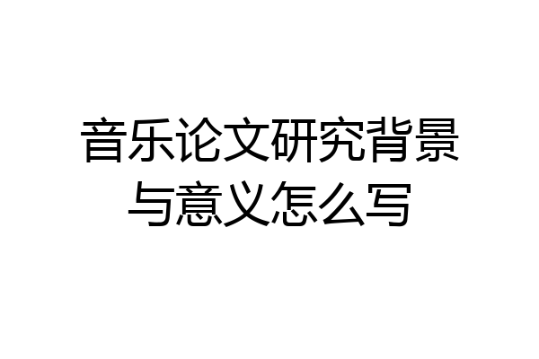 音乐论文研究背景与意义怎么写