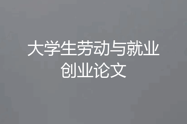 大学生劳动与就业创业论文