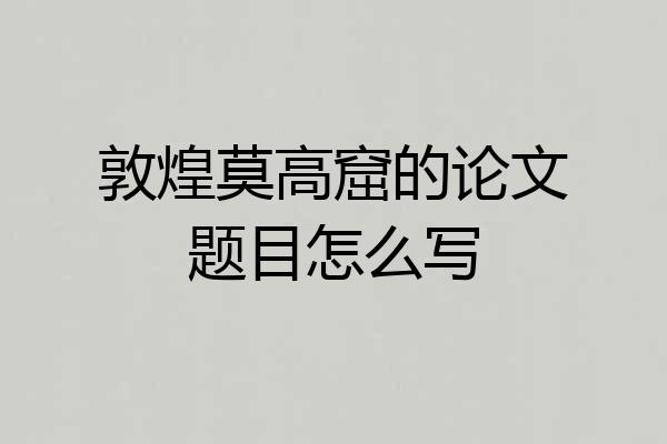 敦煌莫高窟的论文题目怎么写