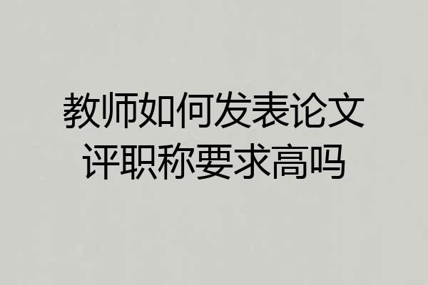 教师如何发表论文评职称要求高吗