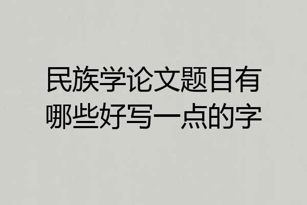 民族学论文题目有哪些好写一点的字