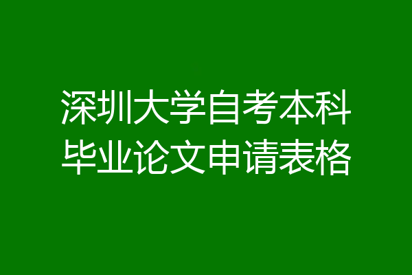 深圳大学自考本科毕业论文申请表格