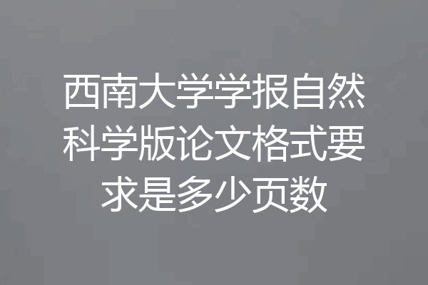 西南大学学报自然科学版论文格式要求是多少页数