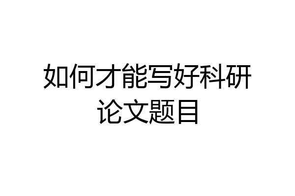 如何才能写好科研论文题目