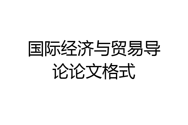 国际经济与贸易导论论文格式