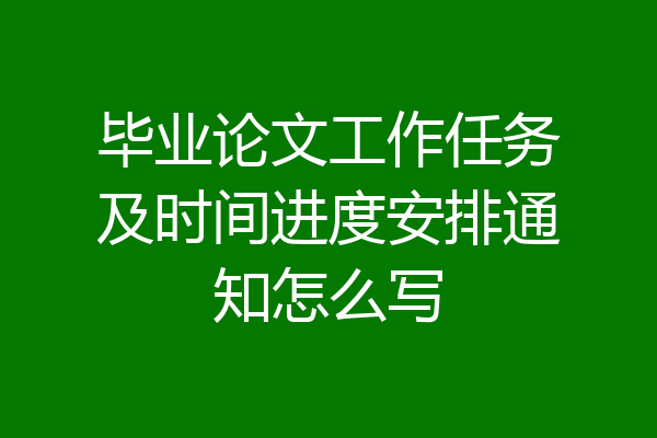 毕业论文工作任务及时间进度安排通知怎么写