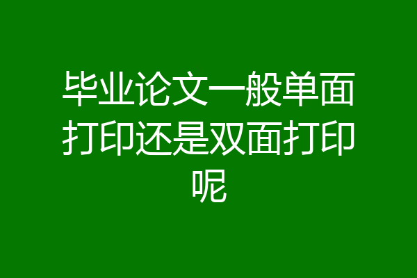 毕业论文一般单面打印还是双面打印呢
