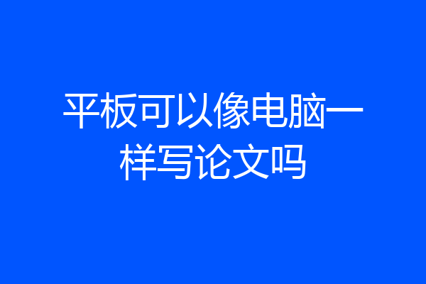 平板可以像电脑一样写论文吗