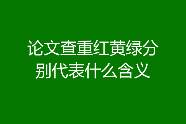 论文查重红黄绿分别代表什么含义