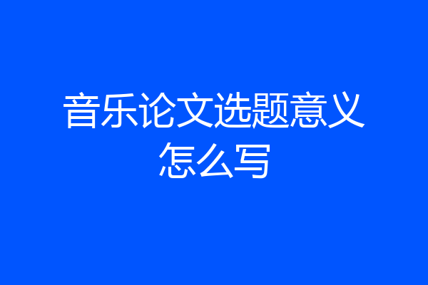 音乐论文选题意义怎么写