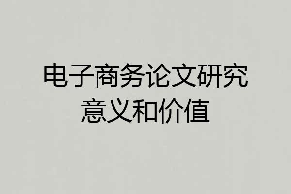 电子商务论文研究意义和价值
