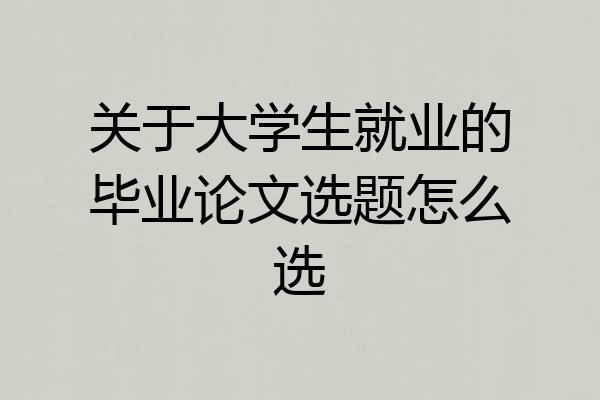 关于大学生就业的毕业论文选题怎么选