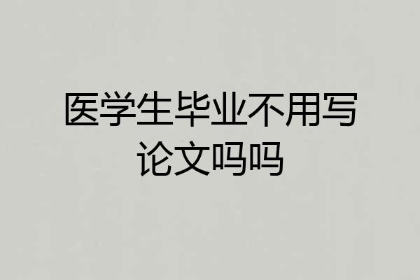 医学生毕业不用写论文吗吗