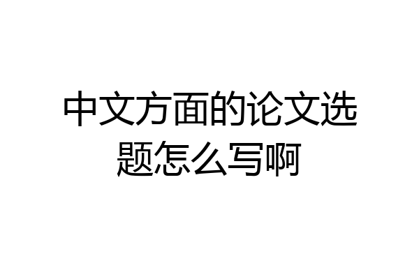 中文方面的论文选题怎么写啊