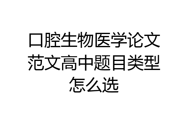 口腔生物医学论文范文高中题目类型怎么选