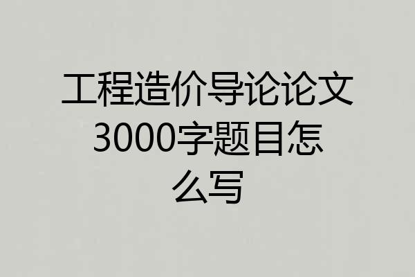 工程造价导论论文3000字题目怎么写