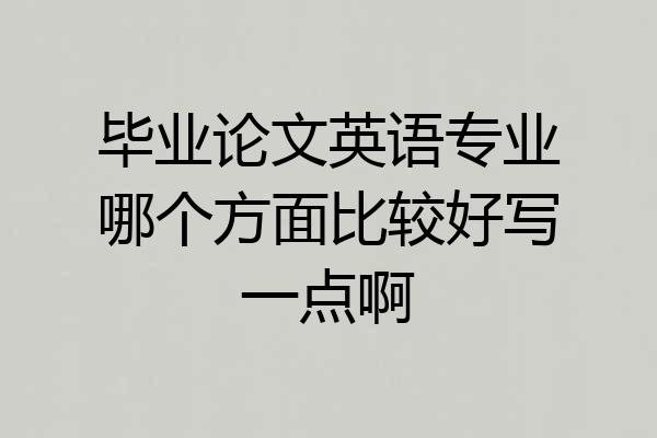 毕业论文英语专业哪个方面比较好写一点啊
