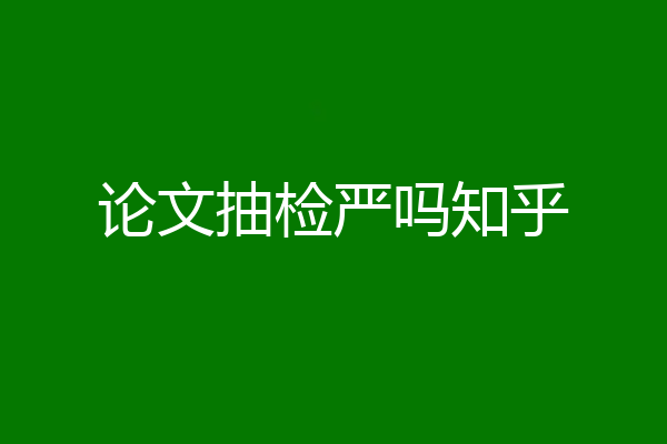 论文抽检严吗知乎