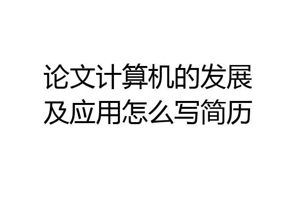 论文计算机的发展及应用怎么写简历