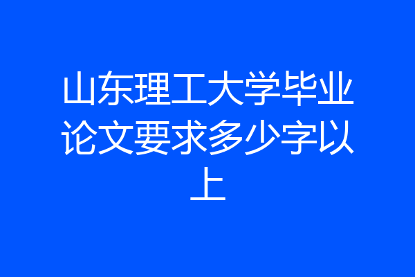 山东理工大学毕业论文要求多少字以上